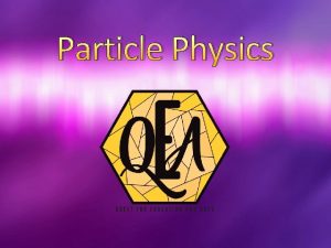 Particle Physics Particle Physics The discipline in physics