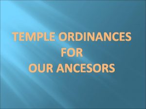 TEMPLE ORDINANCES FOR OUR ANCESORS Policies Governing Temple