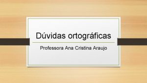 Dvidas ortogrficas Professora Ana Cristina Araujo Para que