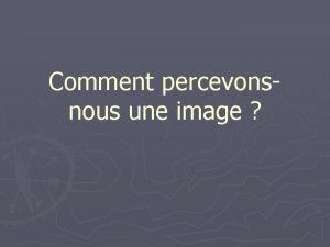 Comment percevonsnous une image Notre perception notre lecture