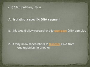 II Manipulating DNA A Isolating a specific DNA