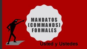 MANDATOS COMMANDS FORMALES Usted y Ustedes E JE