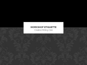 WORKSHOP ETIQUETTE Creative Writing Club WORKSHOP ETIQUETTE RECEIVING