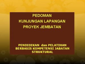 PEDOMAN KUNJUNGAN LAPANGAN PROYEK JEMBATAN PENDIDIKAN dan PELATIHAN