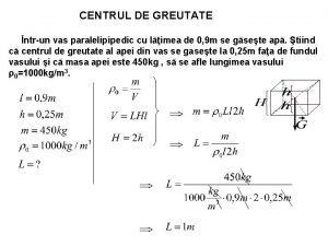 CENTRUL DE GREUTATE ntrun vas paralelipipedic cu limea