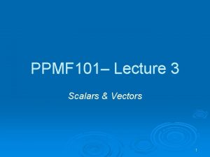 PPMF 101 Lecture 3 Scalars Vectors 1 Scalars