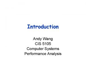 Introduction Andy Wang CIS 5105 Computer Systems Performance