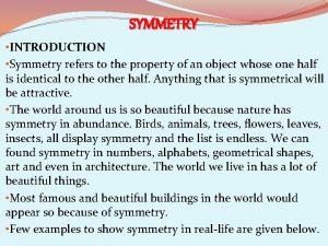 SYMMETRY INTRODUCTION Symmetry refers to the property of