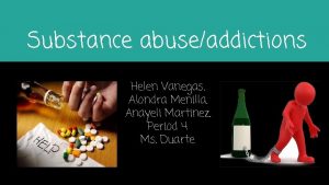 Substance abuseaddictions Helen Vanegas Alondra Menilla Anayeli Martinez