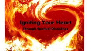 Igniting Your Heart Through Spiritual Disciplines With Practice