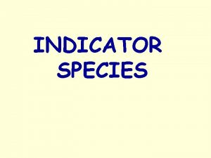 INDICATOR SPECIES INDICATOR SPECIES Learning Intention Explain what