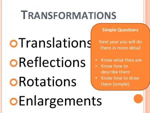 TRANSFORMATIONS Simple Questions Translations Reflections Rotations Next year