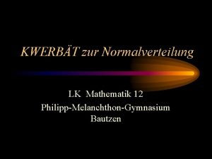 KWERBT zur Normalverteilung LK Mathematik 12 PhilippMelanchthonGymnasium Bautzen