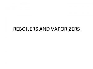 REBOILERS AND VAPORIZERS Introduction Reboilers are used with