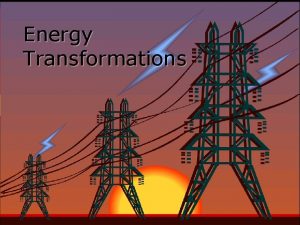 Energy Transformations Energy Transformations Energy can be changed