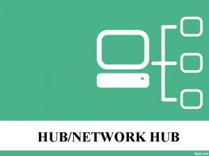 HUBNETWORK HUB What is Hub A hub also