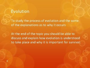 Evolution To study the process of evolution and
