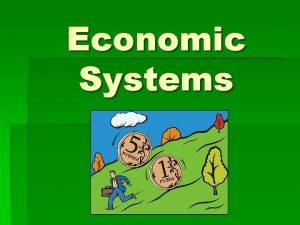 Economic Systems Economic Systems A Country must decide