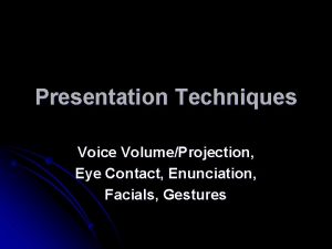 Presentation Techniques Voice VolumeProjection Eye Contact Enunciation Facials
