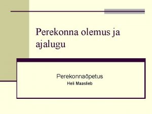 Perekonna olemus ja ajalugu Perekonnapetus Heli Maaslieb Perekond