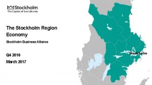 The Stockholm Region Economy Stockholm Business Alliance Q