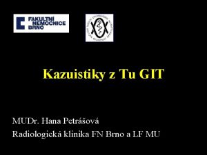 Kazuistiky z Tu GIT MUDr Hana Petrov Radiologick