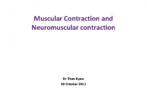 Muscular Contraction and Neuromuscular contraction Dr Than Kyaw