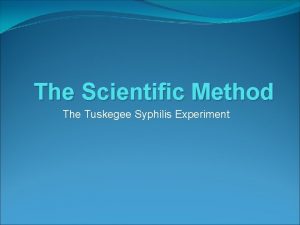 The Scientific Method The Tuskegee Syphilis Experiment What