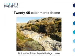 Twenty65 catchments theme Dr Jonathan Ritson Imperial College