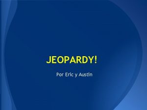 JEOPARDY Por Eric y Austin JEOPARDY BOARD FINAL