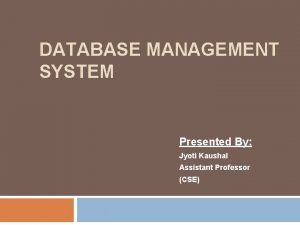 DATABASE MANAGEMENT SYSTEM Presented By Jyoti Kaushal Assistant