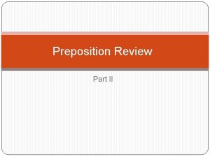 Preposition Review Part II The Preposition A preposition