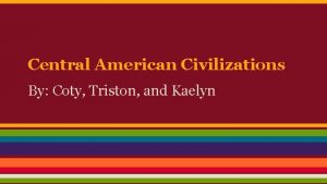 Central American Civilizations By Coty Triston and Kaelyn