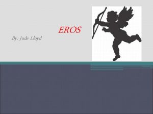 By Jude Lloyd EROS Eros is the god