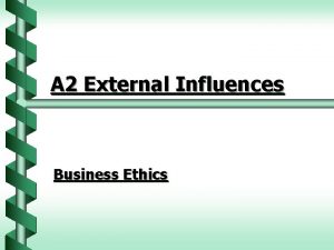 A 2 External Influences Business Ethics Business ethics