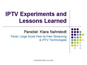 IPTV Experiments and Lessons Learned Panelist Klara Nahrstedt