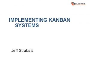 IMPLEMENTING KANBAN SYSTEMS Jeff Strabala IMPLEMENTING KANBAN SYSTEMS