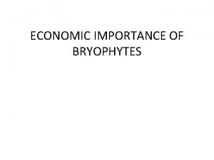 ECONOMIC IMPORTANCE OF BRYOPHYTES The economic importance of