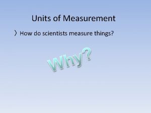 Units of Measurement How do scientists measure things