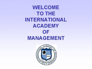 WELCOME TO THE INTERNATIONAL ACADEMY OF MANAGEMENT IAM