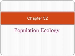Chapter 52 Population Ecology Population ecology is the