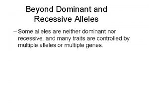 Beyond Dominant and Recessive Alleles Some alleles are