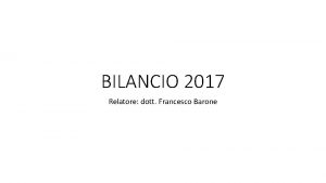 BILANCIO 2017 Relatore dott Francesco Barone I NUOVI