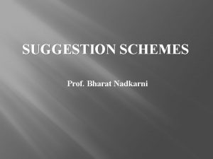 SUGGESTION SCHEMES Prof Bharat Nadkarni The only way