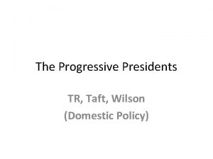 The Progressive Presidents TR Taft Wilson Domestic Policy