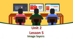 Unit 2 Lesson 5 Image layers Image Layers