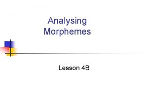 Analysing Morphemes Lesson 4 B Analysing morphemes You