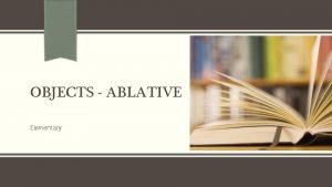 OBJECTS ABLATIVE Elementary Sentence objects ablative Sentence Meaning
