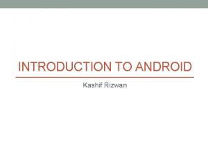 INTRODUCTION TO ANDROID Kashif Rizwan Grading Midterm Final