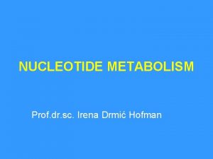 NUCLEOTIDE METABOLISM Prof dr sc Irena Drmi Hofman